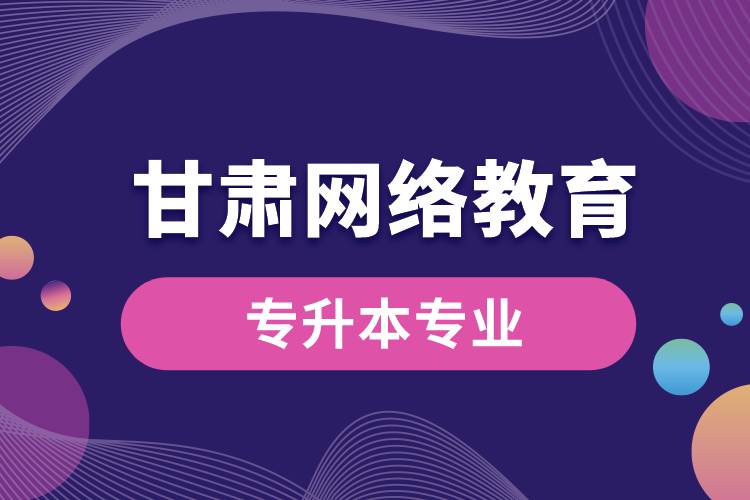 甘肃网络教育专升本专业有哪些