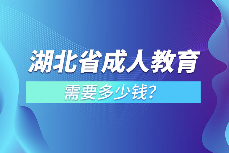 湖北省成人教育需要多少钱？