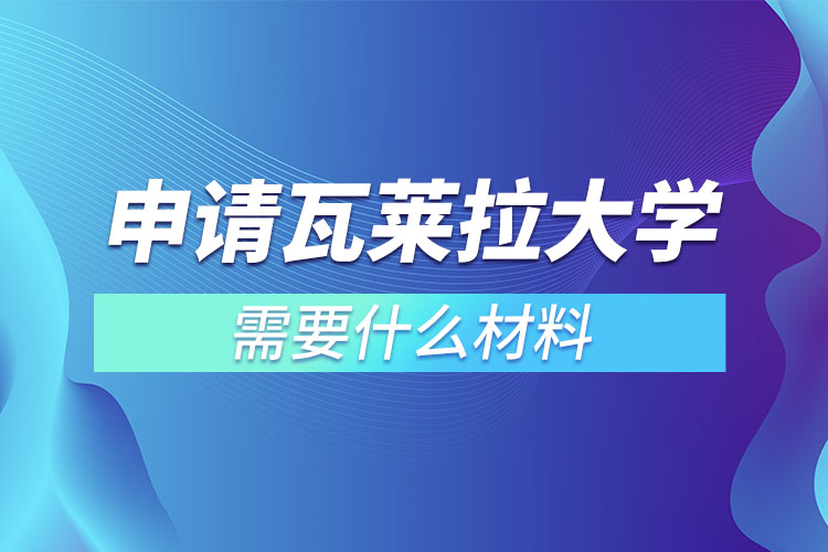 申请瓦莱拉大学需要什么材料