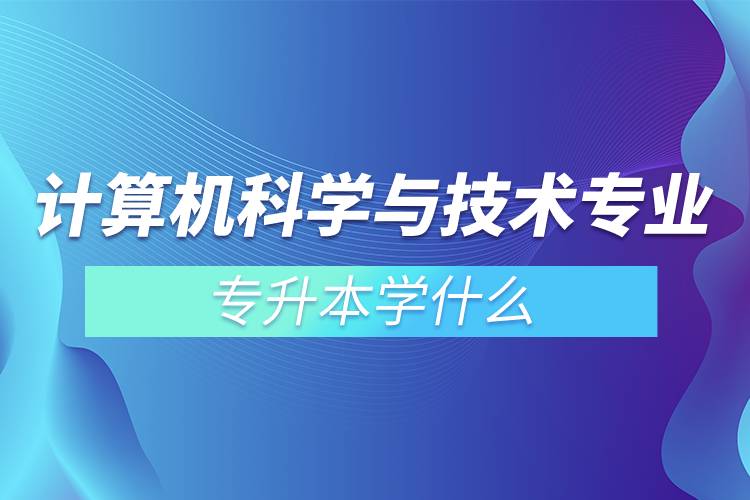 计算机科学与技术专业专升本学什么