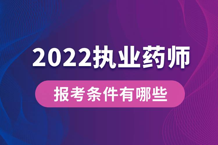 2022执业药师报考条件有哪些