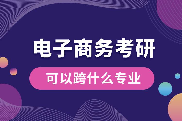 电子商务考研可以跨什么专业