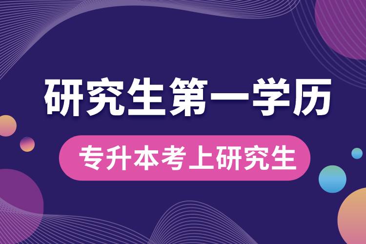 专升本考上研究生以后第一学历是什么