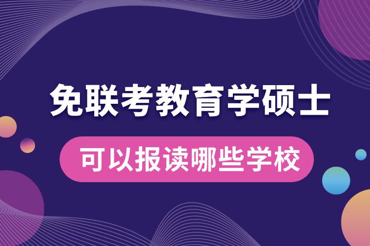 免联考教育学硕士可以报读哪些学校