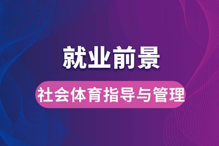 社会体育指导与管理专业毕业后就业前景怎么样？