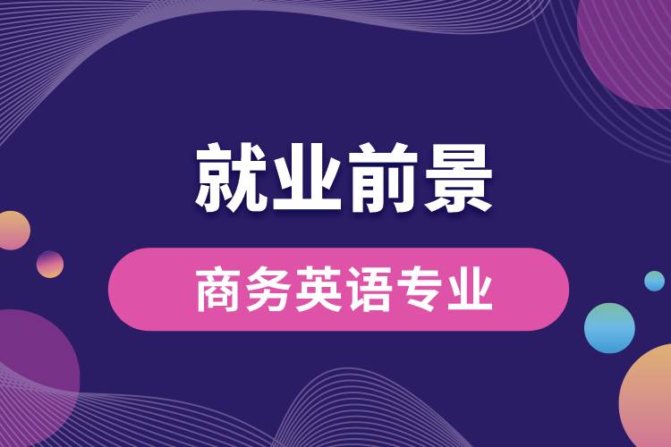 商务英语专业毕业后就业前景怎么样？