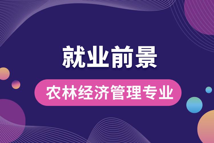 农林经济管理专业毕业后就业前景怎么样？