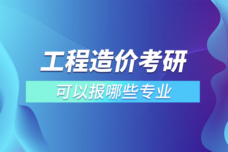 工程造价考研可以报哪些专业