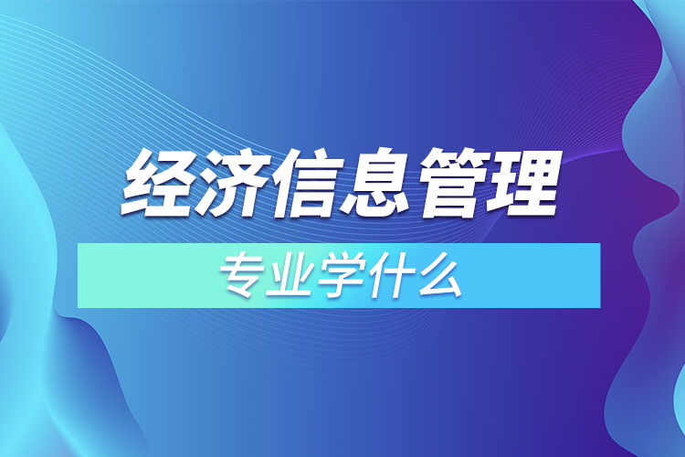 经济信息管理专业学什么