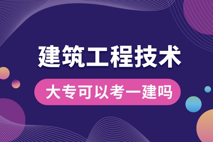 ​建筑工程技术专业大专毕业可以考一建吗