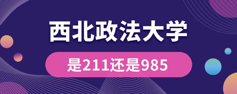 西北政法大学是211还是985