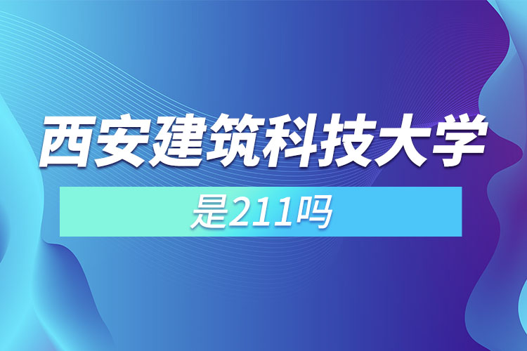 西安建筑科技大学是985还是211