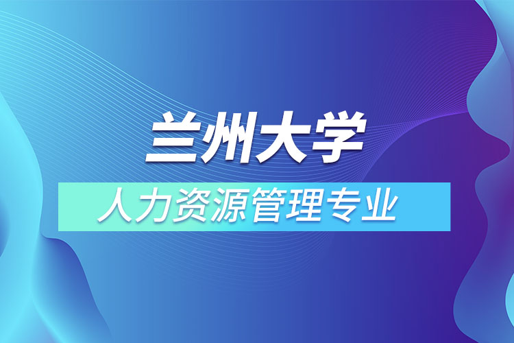 兰州大学人力资源管理专业怎么样？