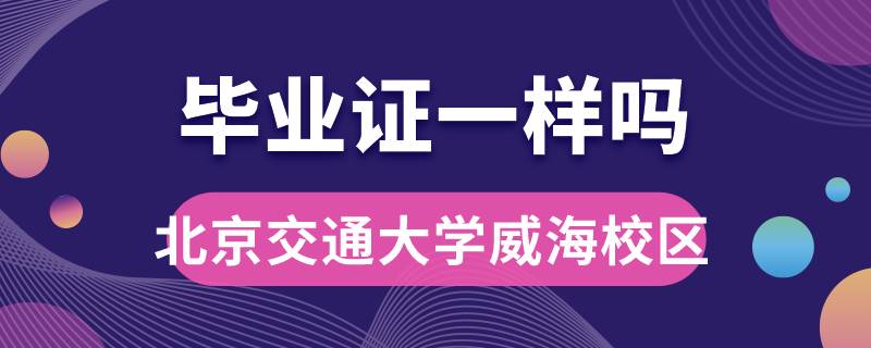 北京交通大学威海校区毕业证一样吗