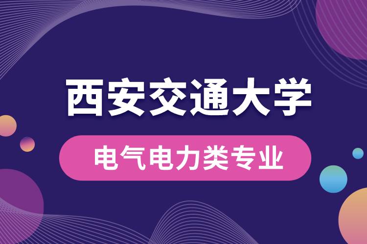 西安交通大学电气电力类专业有哪些?