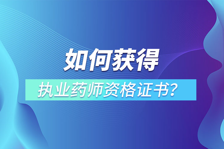 如何获得执业药师资格证书？