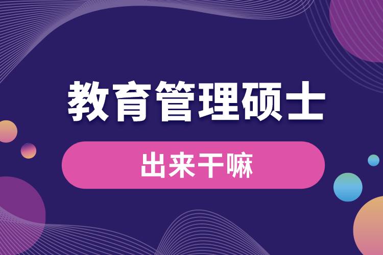 教育管理硕士出来干嘛