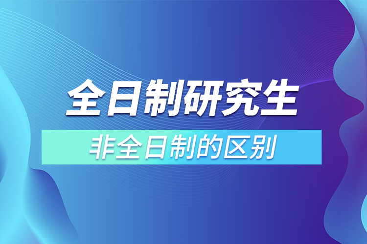 全日制研究生和非全日制的区别