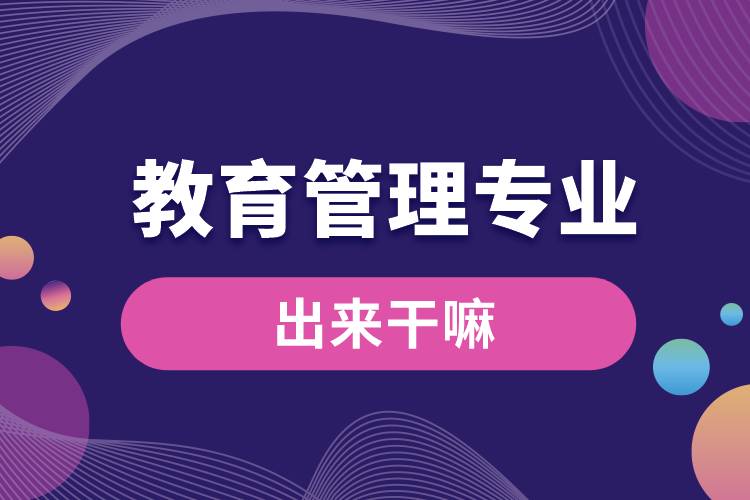 教育管理专业出来干嘛