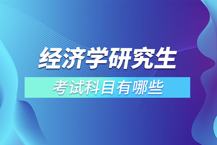 经济学研究生考试科目有哪些