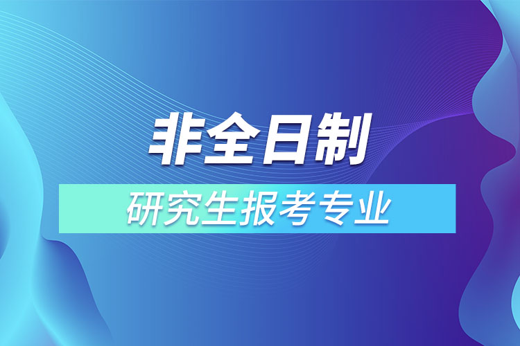 非全日制研究生报考专业