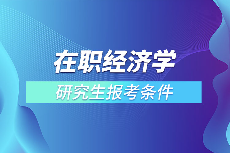 在职经济学研究生报考条件