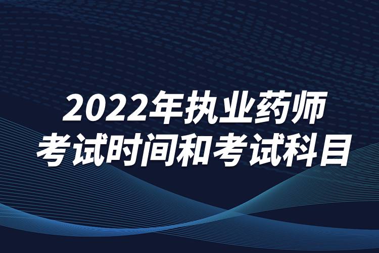 2022年执业药师考试时间和考试科目