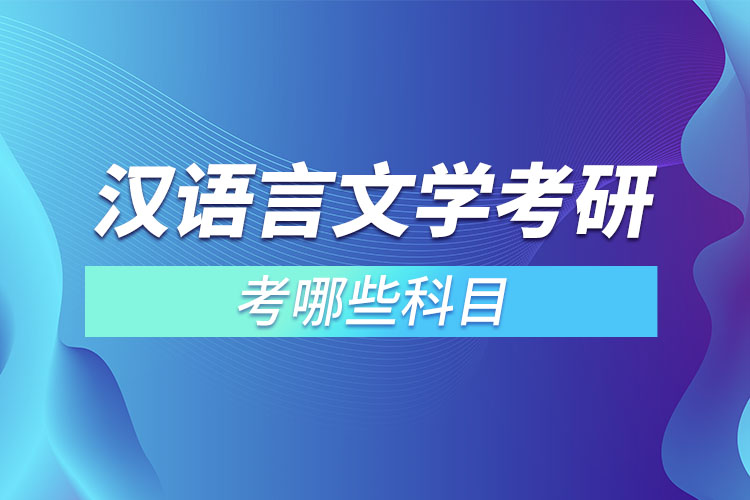 汉语言文学考研考哪些科目