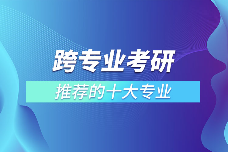 跨专业考研推荐的十大专业