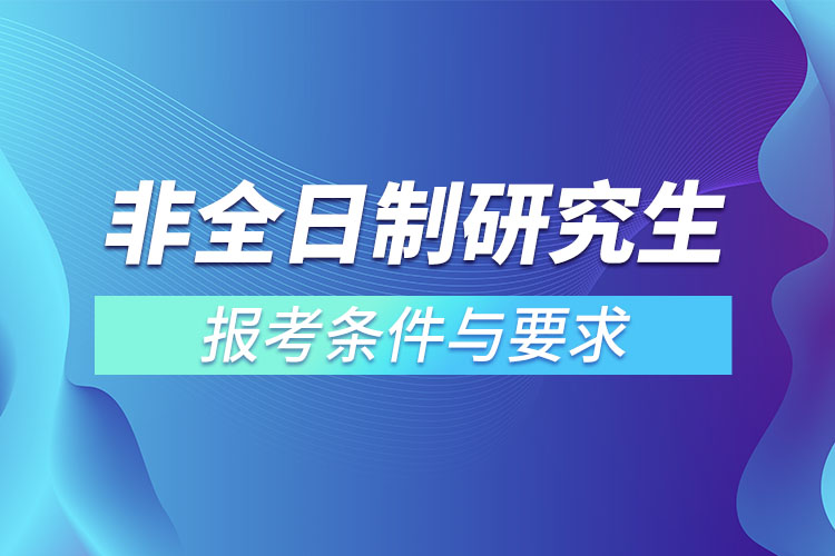 2022非全日制研究生报考条件与要求