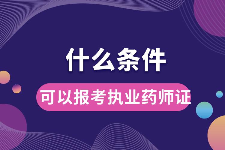 什么条件可以报考执业药师证