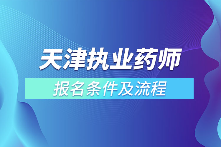 天津执业药师报名条件及流程？