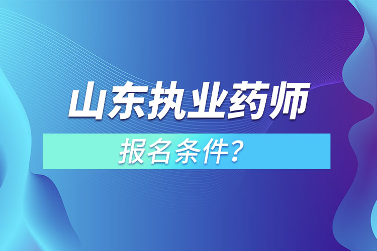 山东执业药师报名条件？