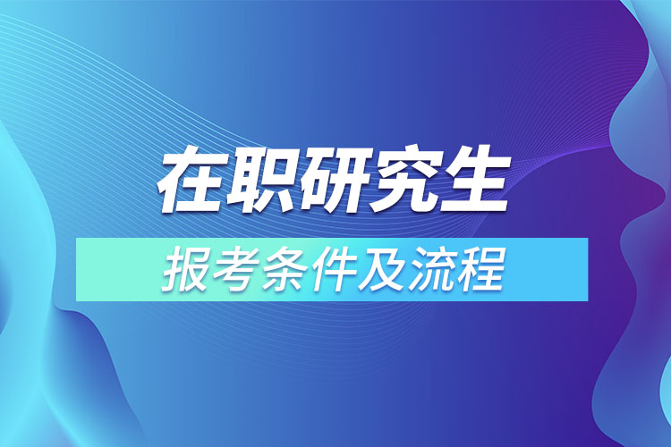 在职研究生报考条件及流程