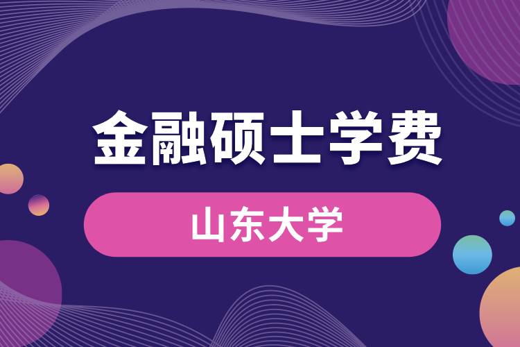 山东大学金融专硕学费多少钱