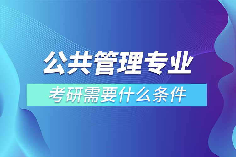 公共管理专业考研条件有哪些？