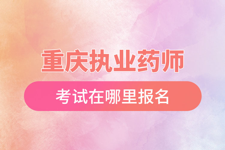 重庆执业药师考试在哪里报名