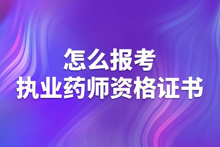 怎么报考执业药师资格证书