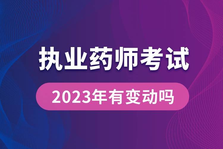 执业药师考试2023年有变动吗