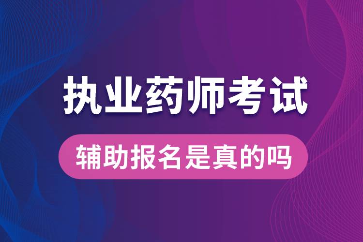 执业药师考试辅助报名是真的吗