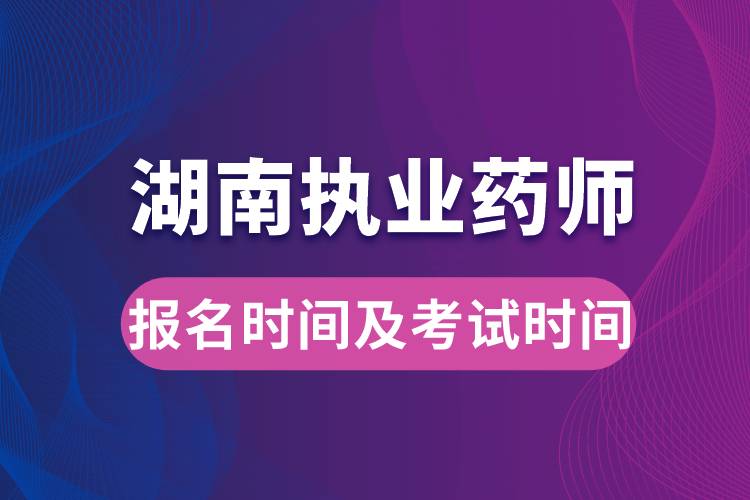 湖南执业药师报名时间及考试时间