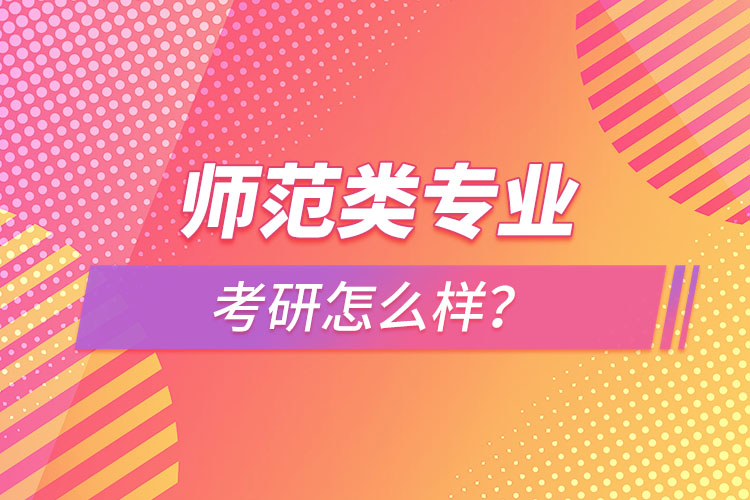 师范类专业考研怎么样？