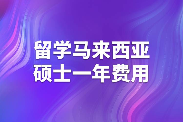 留学马来西亚硕士一年费用