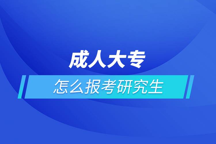 成人大专怎么报考研究生