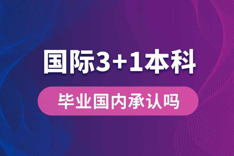 国际3+1本科毕业国内承认吗