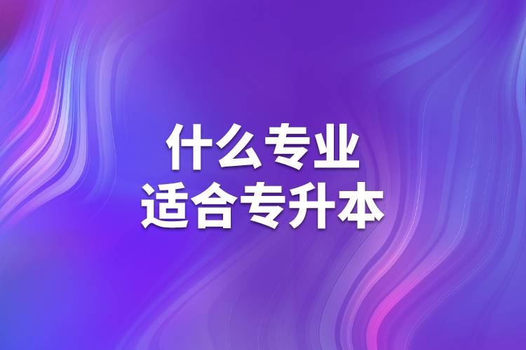 什么专业适合专升本