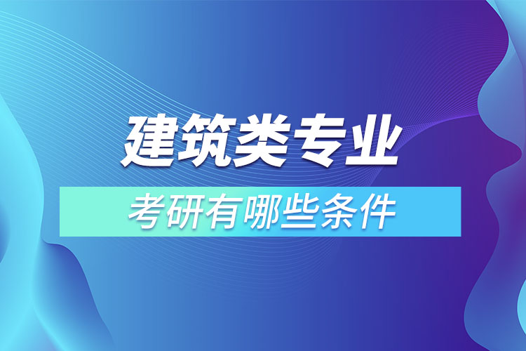 建筑类专业考研有哪些条件