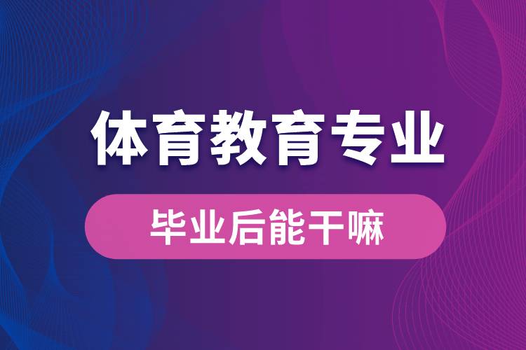 体育教育专业毕业后能干嘛