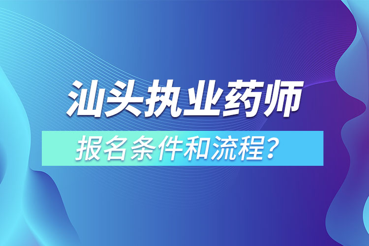 汕头执业药师报名条件和流程？