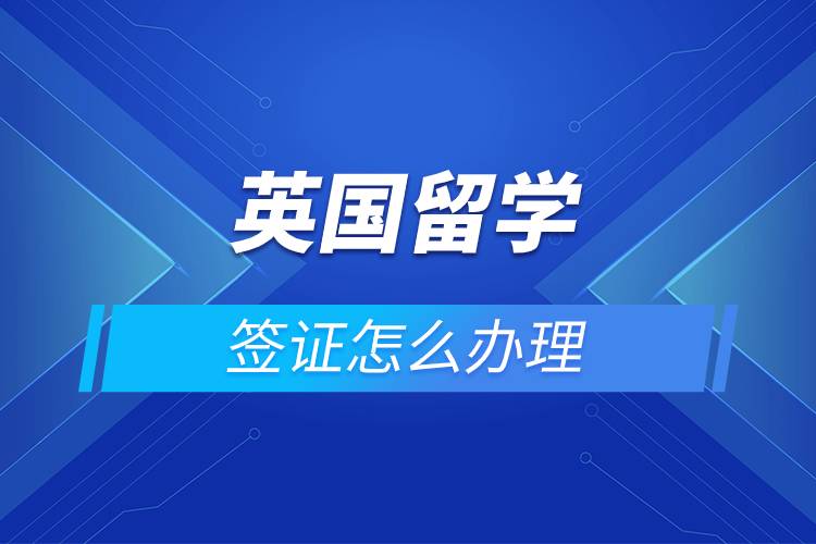 英国留学签证怎么办理